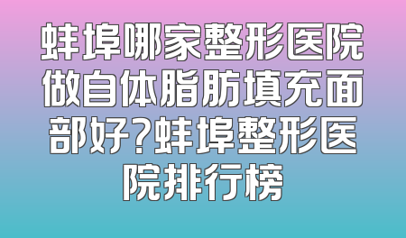 蚌埠哪家整形医院做自体脂肪填充面部好？蚌埠整形医院排行榜