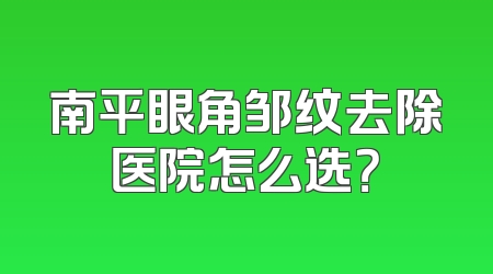 南平眼角邹纹去除医院怎么选？