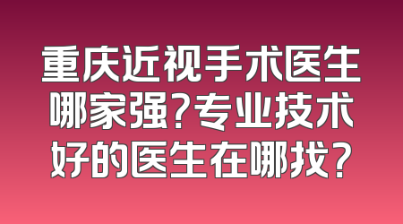重庆近视手术医生哪家强？专业技术好的医生在哪找？
