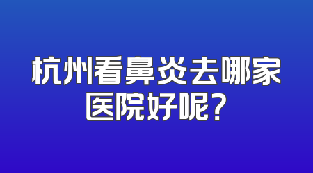 杭州看鼻炎去哪家医院好呢？