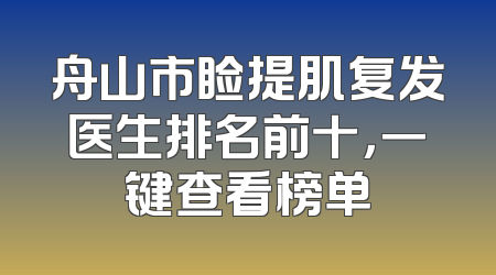 舟山市睑提肌复发医生排名前十，一键查看榜单