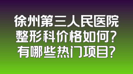 徐州第三人民医院整形科价格如何？有哪些热门项目？