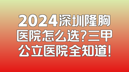 2024深圳隆胸医院怎么选？三甲公立医院全知道！