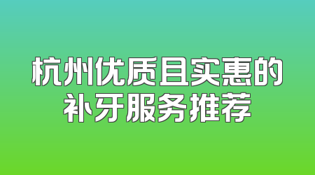 杭州优质且实惠的补牙服务推荐