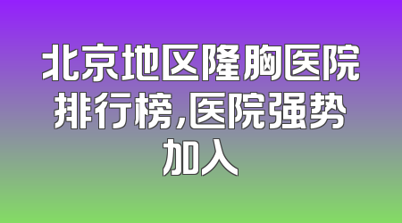 北京地区隆胸医院排行榜，医院强势加入