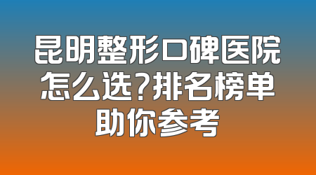 昆明整形口碑医院怎么选？排名榜单助你参考