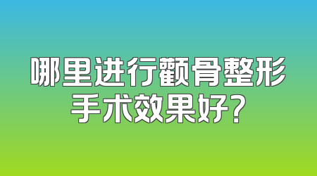 哪里进行颧骨整形手术效果好？