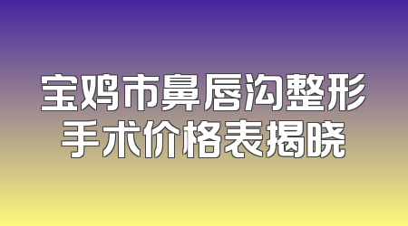 宝鸡市鼻唇沟整形手术价格表揭晓