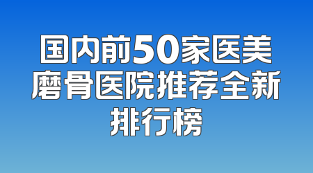 国内前50家医美磨骨医院推荐全新排行榜