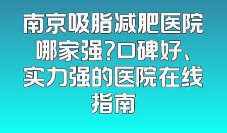 南京吸脂减肥医院哪家强？口碑好、实力强的医院在线指南