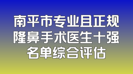 南平市专业且正规隆鼻手术医生十强名单综合评估