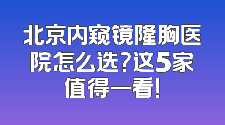 北京内窥镜隆胸医院怎么选？这5家值得一看！