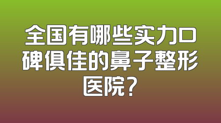 全国有哪些实力口碑俱佳的鼻子整形医院？