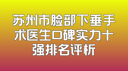 苏州市脸部下垂手术医生口碑实力十强排名评析