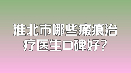 淮北市哪些瘢痕治疗医生口碑好？