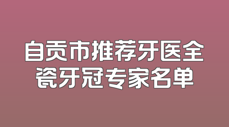 自贡市推荐牙医全瓷牙冠专家名单