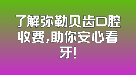 了解弥勒贝齿口腔收费，助你安心看牙！