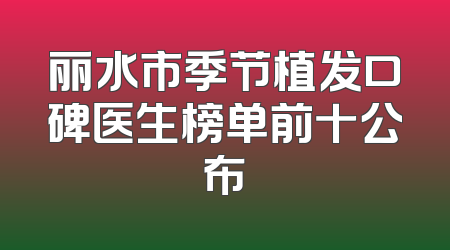 丽水市季节植发口碑医生榜单前十公布