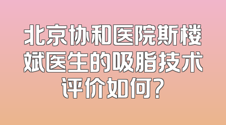 北京协和医院斯楼斌医生的吸脂技术评价如何？