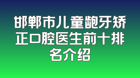 邯郸市儿童龅牙矫正口腔医生前十排名介绍