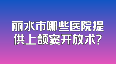 丽水市哪些医院提供上颌窦开放术？