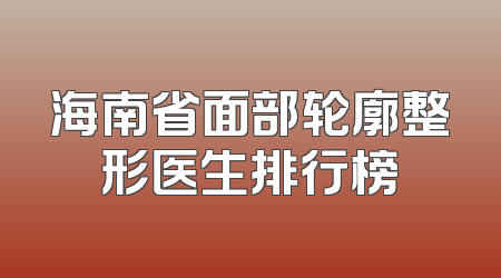 海南省面部轮廓整形医生排行榜