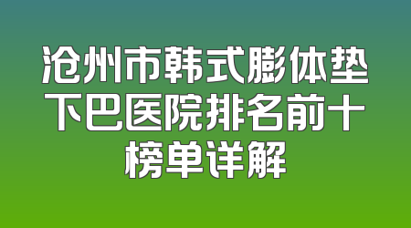 沧州市韩式膨体垫下巴医院排名前十榜单详解