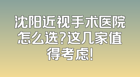 沈阳近视手术医院怎么选？这几家值得考虑！