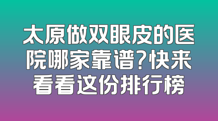 太原做双眼皮的医院哪家靠谱？快来看看这份排行榜