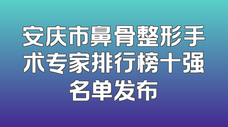 安庆市鼻骨整形手术专家排行榜十强名单发布