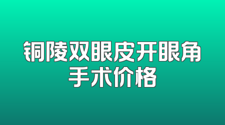 铜陵双眼皮开眼角手术价格