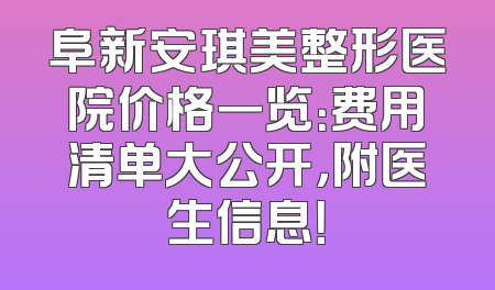 阜新安琪美整形医院价格一览：费用清单大公开，附医生信息！