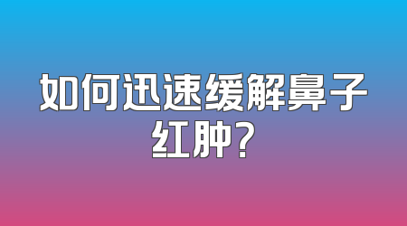 如何迅速缓解鼻子红肿？