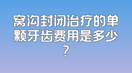 窝沟封闭治疗的单颗牙齿费用是多少？
