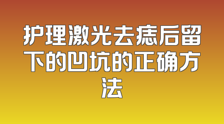 护理激光去痣后留下的凹坑的正确方法
