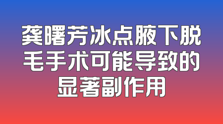 龚曙芳冰点腋下脱毛手术可能导致的显著副作用