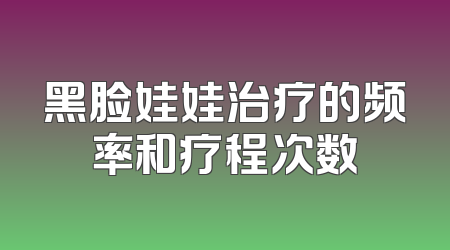 黑脸娃娃治疗的频率和疗程次数