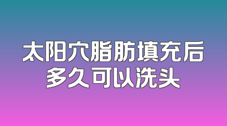 太阳穴脂肪填充后多久可以洗头