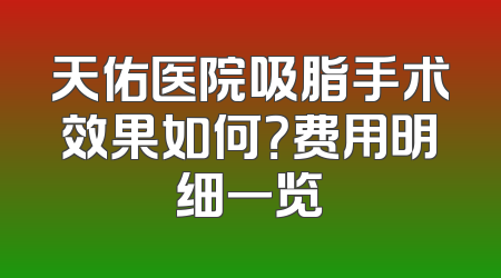 天佑医院吸脂手术效果如何？费用明细一览