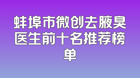 蚌埠市微创去腋臭医生前十名推荐榜单