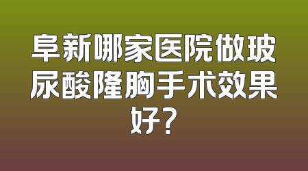 阜新哪家医院做玻尿酸隆胸手术效果好？