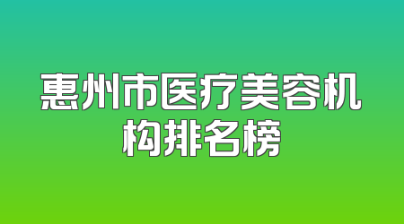 惠州市医疗美容机构排名榜