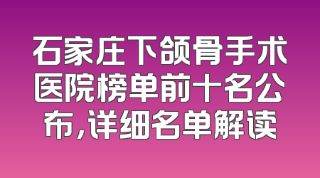 石家庄下颌骨手术医院榜单前十名公布，详细名单解读