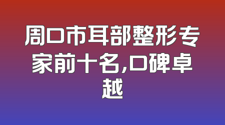 周口市耳部整形专家前十名，口碑卓越