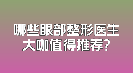 哪些眼部整形医生大咖值得推荐？