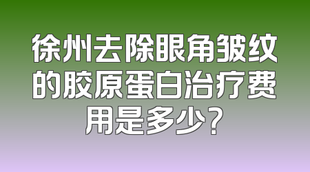 徐州去除眼角皱纹的胶原蛋白治疗费用是多少？