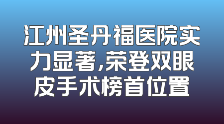 江州圣丹福医院实力显著，荣登双眼皮手术榜首位置