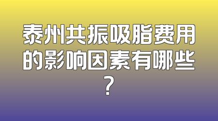泰州共振吸脂费用的影响因素有哪些？