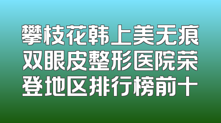 攀枝花韩上美无痕双眼皮整形医院荣登地区排行榜前十