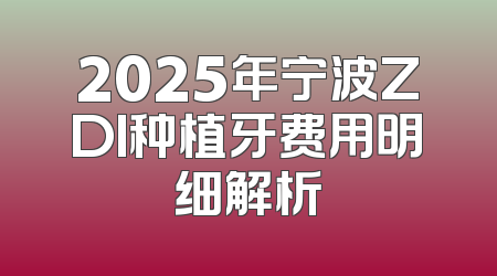 2025年宁波ZDI种植牙费用明细解析
